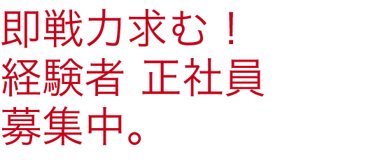 即戦力求む!経験者 正社員募集中。